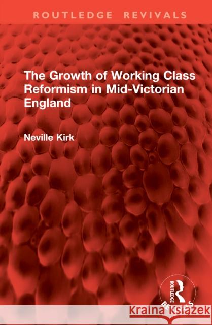 The Growth of Working Class Reformism in Mid-Victorian England Neville Kirk 9781041017608