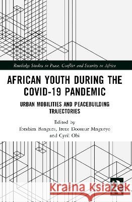 African Youth During the Covid-19 Pandemic: Urban Mobilities and Peacebuilding Trajectories Ibrahim Bangura Cyril Obi Irene D. Mngutyo 9781041018513 Routledge
