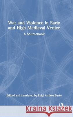 War and Violence in Early and High Medieval Venice: A Sourcebook Luigi Andrea Berto 9781041020011 Routledge