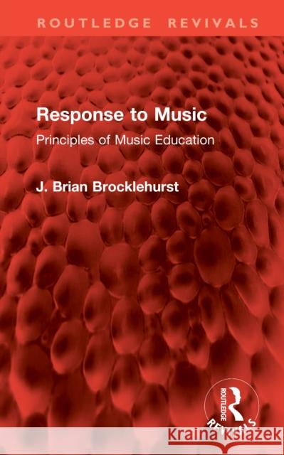 Response to Music: Principles of Music Education J. Brian Brocklehurst 9781041020882 Routledge
