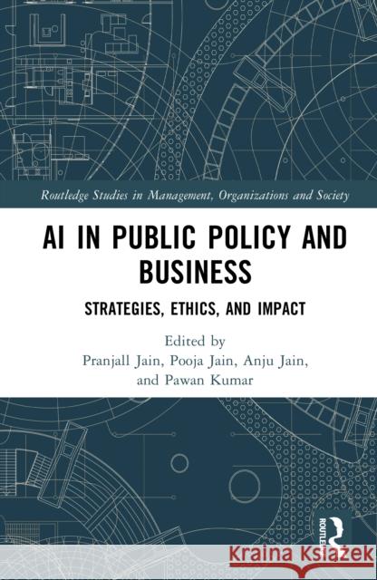 AI in Public Policy and Business: Strategies, Ethics, and Impact Pranjall Jain Pooja Jain Anju Jain 9781041021797 Routledge