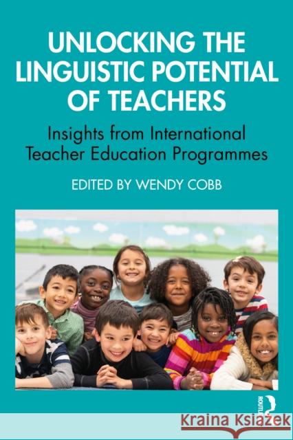 Unlocking the Linguistic Potential of Teachers: Insights from International Teacher Education Programmes Wendy Cobb 9781041022077