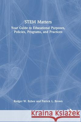 STEM Matters: Your Guide to Educational Purposes, Policies, Programs, and Practices Patrick L. Brown 9781041022251 Routledge