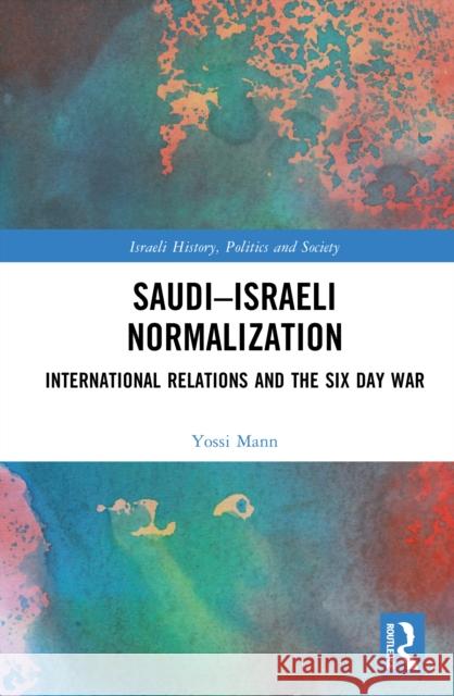 Saudi-Israeli Normalization: International Relations and the Six Day War Yossi Mann 9781041024057 Routledge