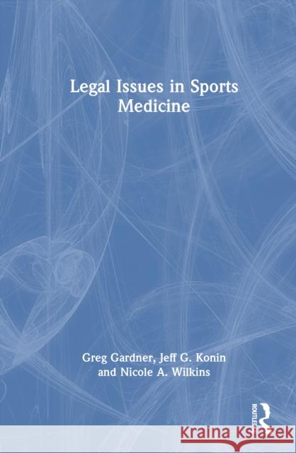 Legal Issues in Sports Medicine Greg Gardner Jeff G. Konin Nicole Wilkins 9781041025955