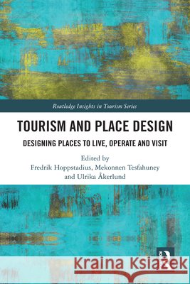 Tourism and Place Design: Designing Places to Live, Operate and Visit Fredrik Hoppstadius Mekonnen Tesfahuney Ulrika ?kerlund 9781041026105 Routledge