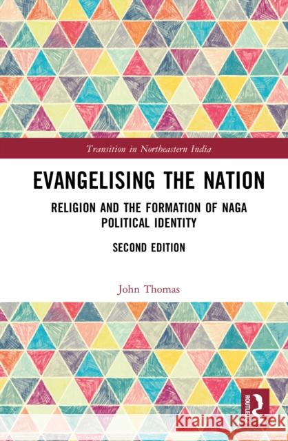 Evangelising the Nation: Religion and the Formation of Naga Political Identity John Thomas 9781041027560 Routledge India