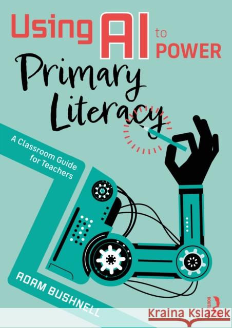 Using AI to Power Primary Literacy: A Classroom Guide for Teachers Adam Bushnell 9781041029052 Routledge