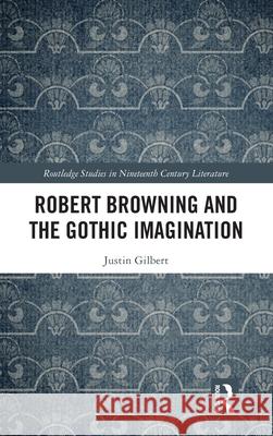 Robert Browning and the Gothic Imagination Justin Gilbert 9781041030096 Routledge