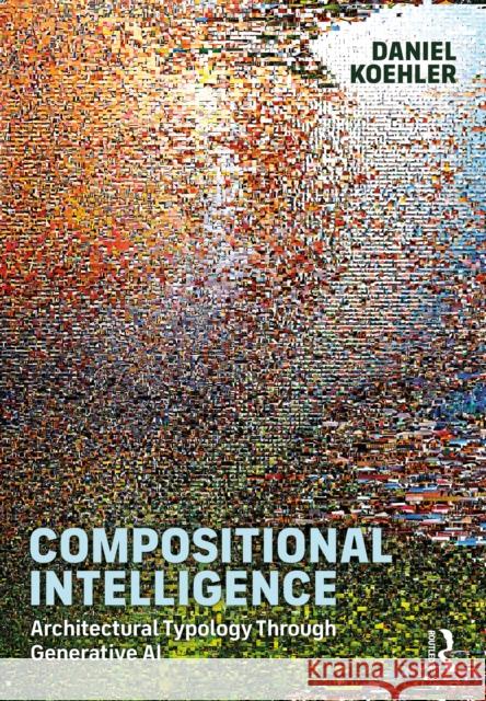 Compositional Intelligence: Architectural Typology Through Generative AI Daniel Koehler 9781041030539 Routledge