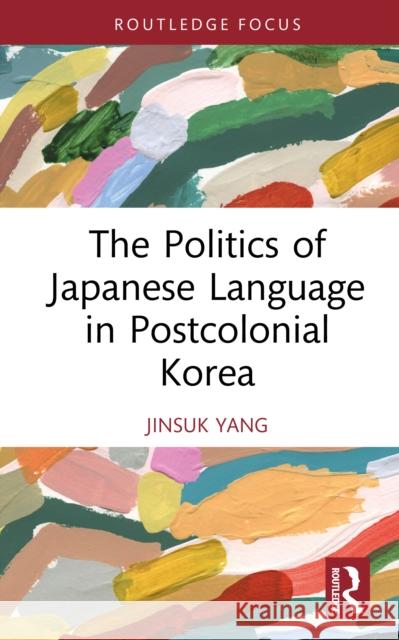 The Politics of Japanese Language in Postcolonial Korea Jinsuk Yang 9781041032212 Routledge