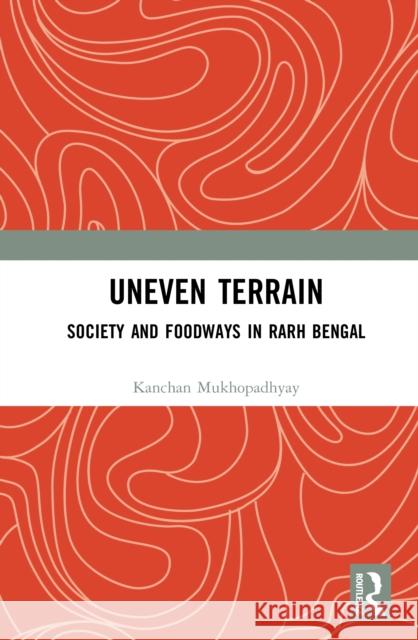 Uneven Terrain: Society and Foodways in Rarh Bengal Kanchan Mukhopadhyay 9781041033073 Routledge