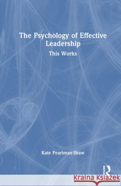 The Psychology of Effective Leadership Kate Pearlman-Shaw 9781041033080 Taylor & Francis Ltd