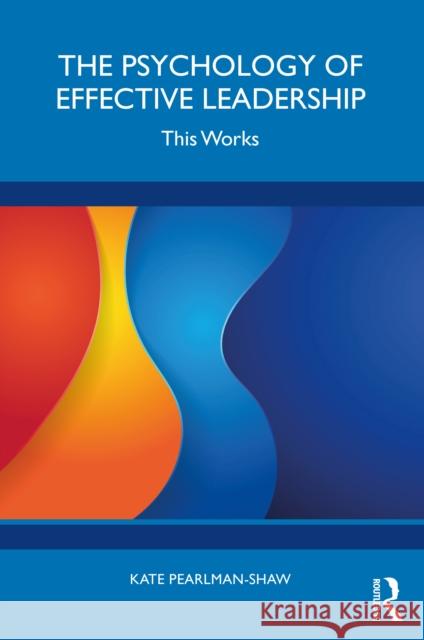 The Psychology of Effective Leadership Kate Pearlman-Shaw 9781041033103 Taylor & Francis Ltd