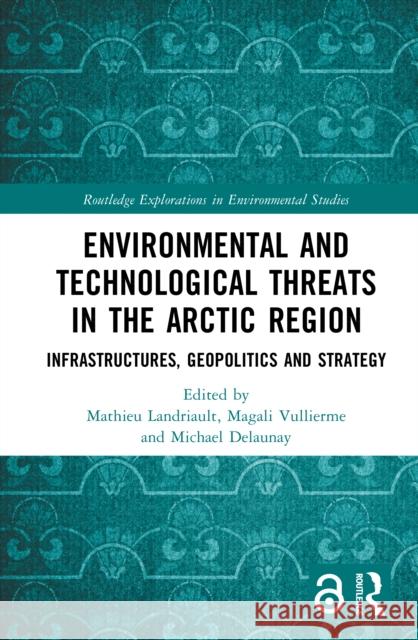 Environmental and Technological Threats in the Arctic Region: Infrastructures, Geopolitics and Strategy Mathieu Landriault Magali Vullierme Michael Delaunay 9781041035855 Routledge