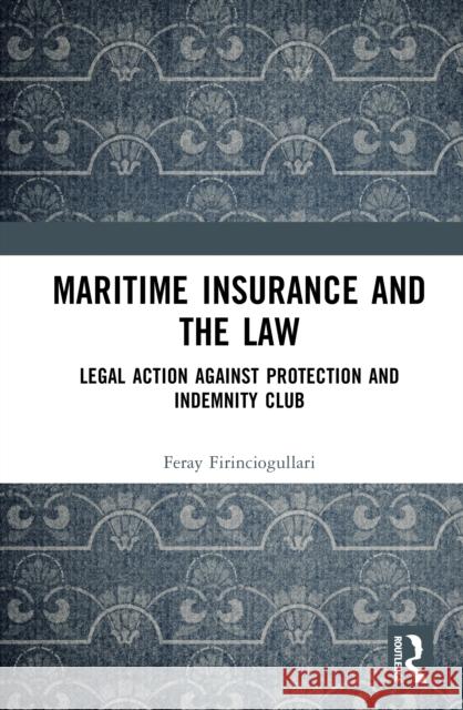 Maritime Insurance and the Law: Legal Action Against Protection and Indemnity Club Feray Firinciogullari 9781041035961 Routledge