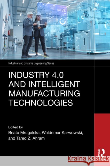 Industry 4.0 and Intelligent Manufacturing Technologies Beata Mrugalska Waldemar Karwowski Tareq Z. Ahram 9781041037149