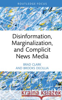 Disinformation, Marginalization, and Complicit News Media Brooks DeCillia 9781041037408 Taylor & Francis Ltd