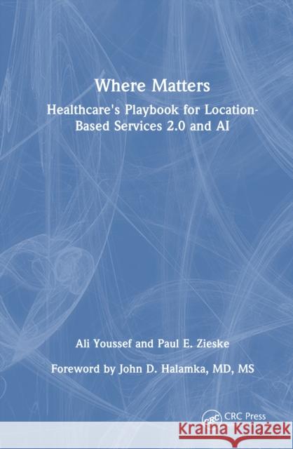 Where Matters: Healthcare's Playbook for Location-Based Services 2.0 and AI Ali Youssef Paul E 9781041038085 CRC Press