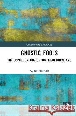 Gnostic Fools: The Occult Origins of Our Ideological Age Agnes (University College Cork, Ireland) Horvath 9781041039532