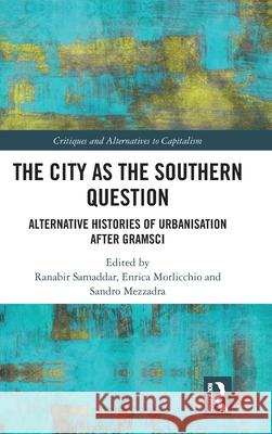 The City as the Southern Question: Alternative Histories of Urbanisation After Gramsci Ranabir Samaddar Enrica Morlicchio Sandro Mezzadra 9781041039549