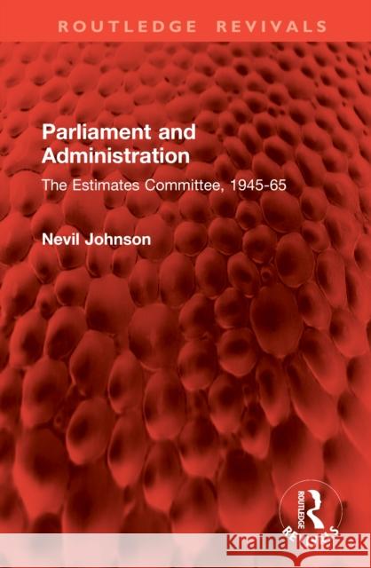 Parliament and Administration: The Estimates Committee, 1945-65 Nevil Johnson 9781041040521