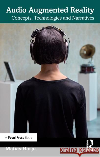 Audio Augmented Reality: Concepts, Technologies and Narratives Matias Harju 9781041041979 Focal Press