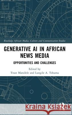 Generative AI in African News Media: Opportunities and Challenges Trust Matsilele Lungile A. Tshuma 9781041042419 Routledge