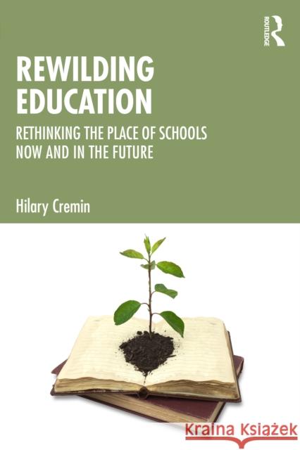 Rewilding Education: Rethinking the Place of Schools Now and in the Future Hilary Cremin 9781041043157