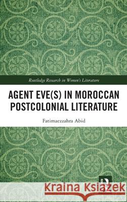 Agent Eve(s) in Moroccan Postcolonial Literature Fatimaezzahra Abid 9781041043980 Taylor & Francis Ltd
