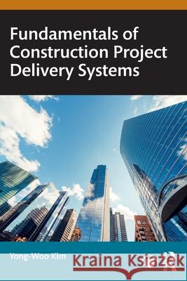 Fundamentals of Construction Project Delivery Systems Yong-Woo (University of Washington, USA) Kim 9781041045618