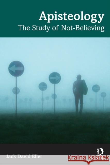 Apisteology: The Study of Not-Believing Jack David (Woxsen University, India) Eller 9781041046356 Routledge