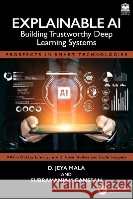 Explainable AI: Building Trustworthy Deep Learning Systems Subramaniam (Director – Real Time & DSP Lab, Electrical and Computer Eng. Dept., Oakland Univ, MI, USA) Ganesan 9781041046875 Taylor & Francis Ltd
