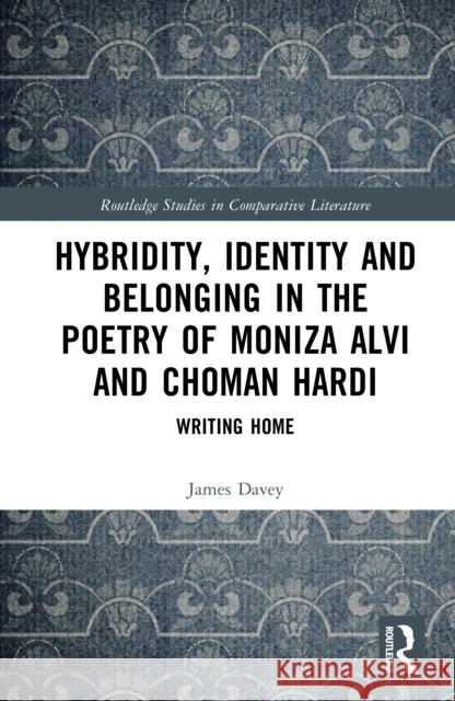 Hybridity, Identity, and Belonging in the Poetry of Moniza Alvi and Choman Hardi: Writing Home James Davey 9781041048749