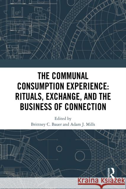 The Communal Consumption Experience: Ritual, Exchange and the Business of Connection Brittney C. Bauer Adam J. Mills 9781041048886 Routledge