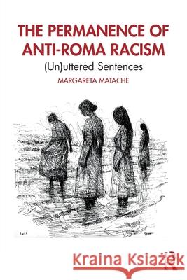 The Permanence of Anti-Roma Racism: (Un)uttered Sentences Margareta Matache 9781041049982 Routledge
