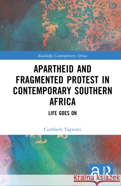 Apartheid and Fragmented Protest in Contemporary Southern Africa: Life Goes on Cuthbeth Tagwirei 9781041050070 Routledge