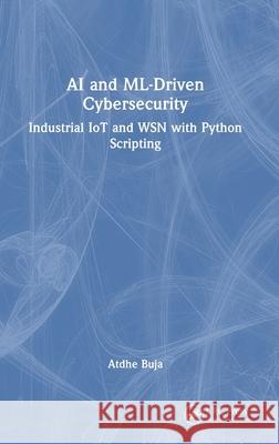 AI and ML-Driven Cybersecurity: Industrial IoT and WSN with Python Scripting Atdhe Buja 9781041050391 CRC Press