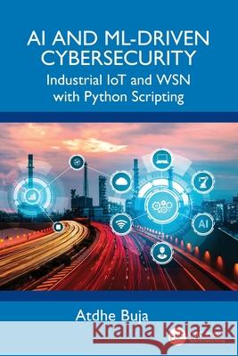 AI and ML-Driven Cybersecurity: Industrial IoT and WSN with Python Scripting Atdhe Buja 9781041051411 CRC Press