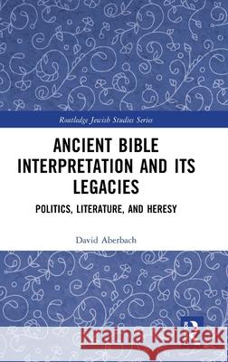 Ancient Bible Interpretation and its Legacies: Politics, Literature, and Heresy David (McGill University, Canada) Aberbach 9781041051435