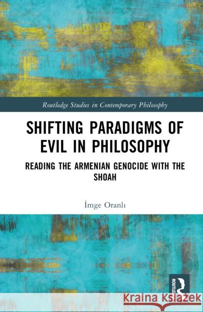 Shifting Paradigms of Evil in Philosophy: Reading the Armenian Genocide with the Shoah Imge (Arizona State University, USA) Oranli 9781041052692 Routledge