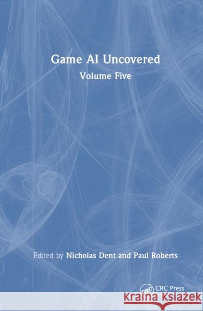 Game AI Uncovered: Volume Five Nicholas Dent Paul Roberts 9781041053217