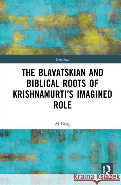 The Blavatskian and Biblical Roots of Krishnamurti's Imagined Role Al Boag 9781041053279 Routledge