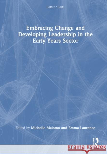 Embracing Change and Developing Leadership in the Early Years Sector Michelle Malomo Emma Laurence 9781041055341 Routledge