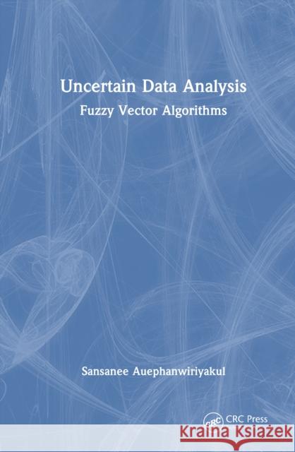 Uncertain Data Analysis: Fuzzy Vector Algorithms Sansanee Auephanwiriyakul 9781041060222 CRC Press