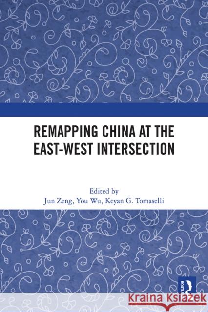 Remapping China at the East-West Intersection Jun Zeng You Wu Keyan G. Tomaselli 9781041060253