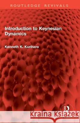 Introduction to Keynesian Dynamics Kenneth K. Kurihara 9781041061595 Taylor & Francis Ltd