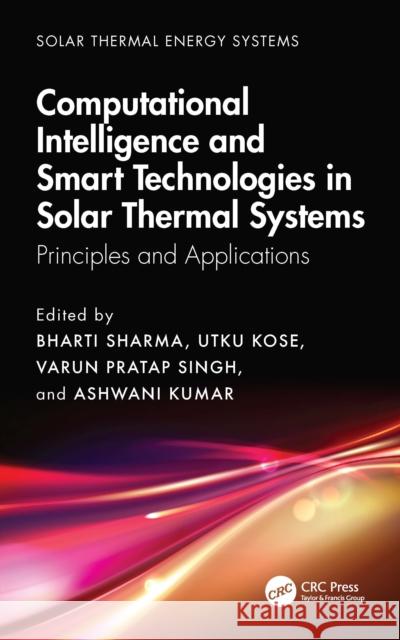 Computational Intelligence, and Smart Technologies in Solar Thermal Systems: Principles and Applications Bharti Sharma Utku Kose Varun Pratap Singh 9781041062899