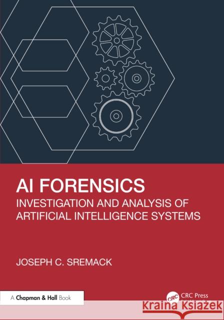 AI Forensics: Investigation and Analysis of Artificial Intelligence Systems Joseph C. Sremack 9781041063032 CRC Press