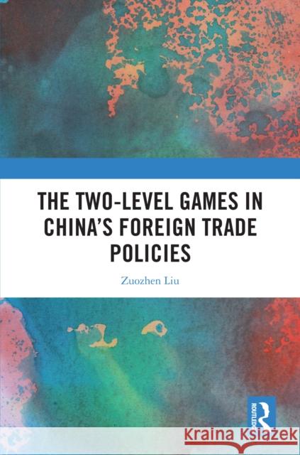 The Two-Level Games in China's Foreign Trade Policies Zuozhen Liu 9781041063803 Routledge